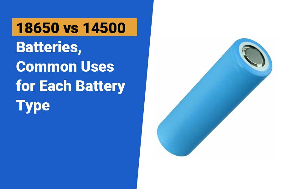 Common Uses for Each Battery Type, 18650 vs 14500 Batteries, Comprehensive Guide