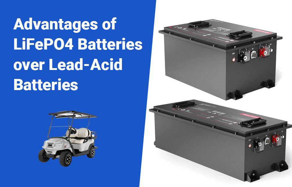 LiFePO4 Golf Cart Batteries, The Ultimate Guide, Advantages of LiFePO4 Batteries over Lead-Acid Batteries, 48v 100ah 72v 100ah lifepo4 lfp battery