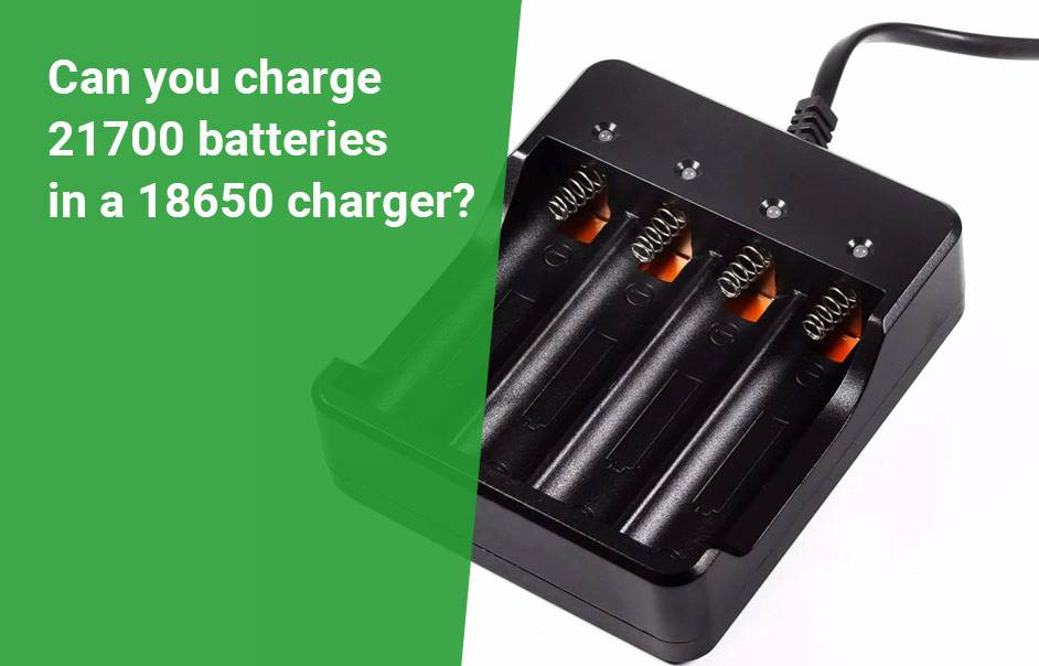 21700 vs 18650 Battery Comparison in Details,Can you charge 21700 batteries in a 18650 charger?