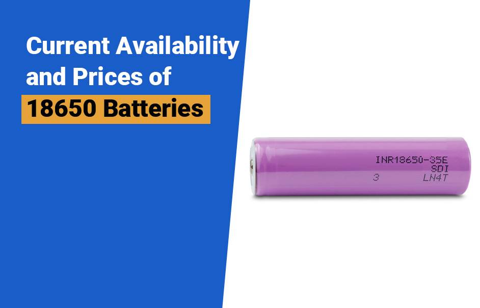 Best 18650 Battery Manufacturer (LiFePO4, NCA, NMC, LTO), Current Availability and Prices of 18650 Batteries