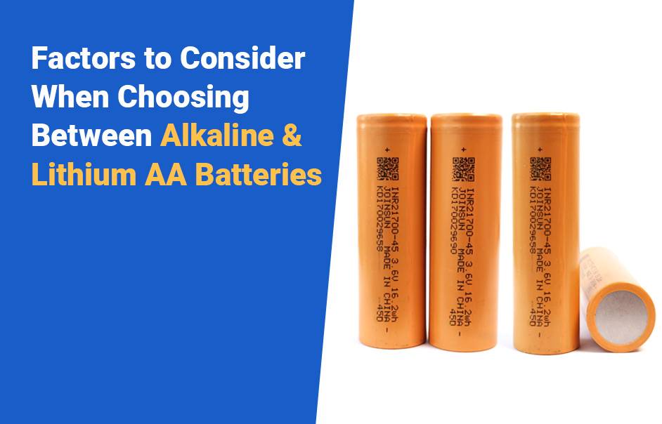 Alkaline AA vs Lithium AA Batteries Comprehensive Guide, Factors to Consider When Choosing Between Alkaline and Lithium AA Batteries, joinsun 21700