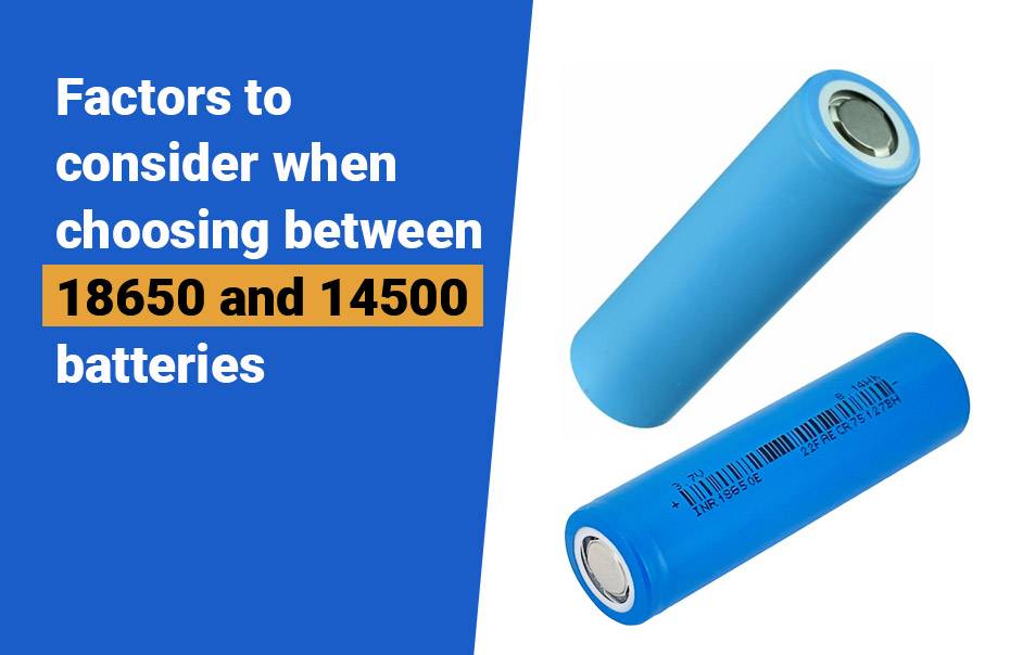18650 and 14500 Batteries, Comprehensive Knowledge, Factors to consider when choosing between 18650 and 14500 batteries