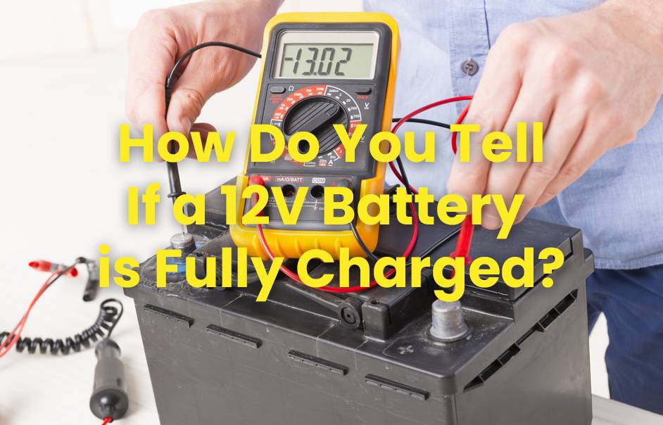 How do you tell if a 12V battery is fully charged?