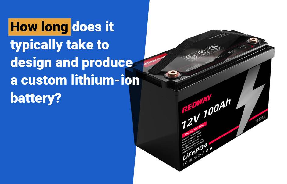 NCM vs LiFePO4 battery, How long does it typically take to design and produce a custom lithium-ion battery? 12v 100ah lifepo4 lfp group24