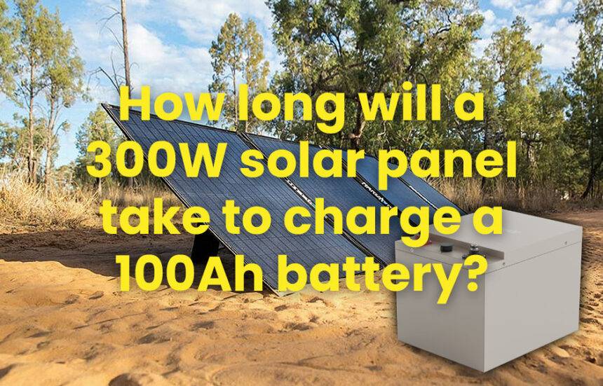 How long needed to Charge 100Ah Battery via 300W Solar Panel