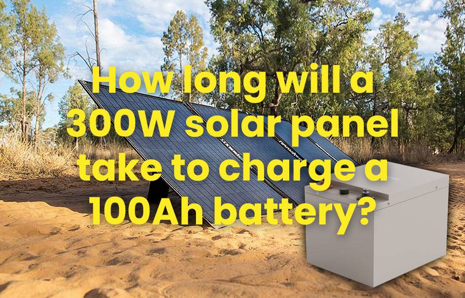 How long will a 300w solar panel take to charge a 100Ah battery?