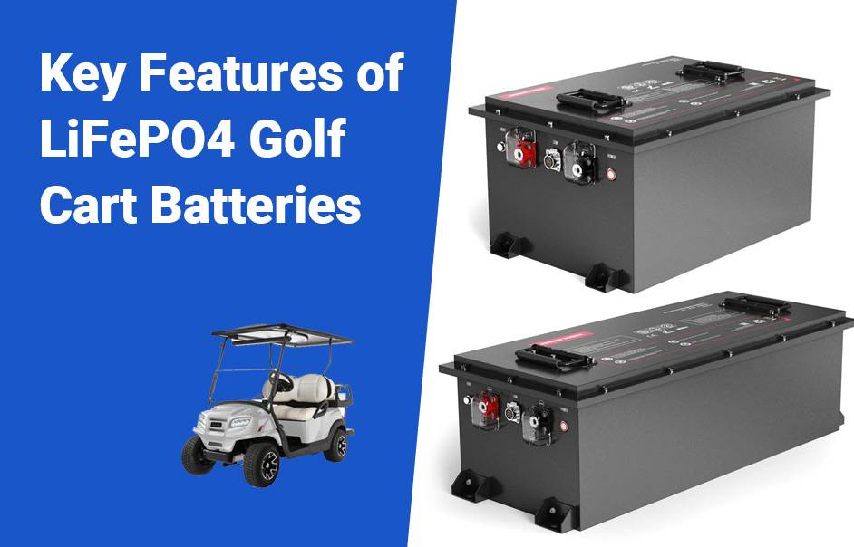 LiFePO4 Golf Cart Batteries, The Ultimate Guide, Key Features of LiFePO4 Golf Cart Batteries, 48v 100ah 72v 100ah lifepo4 lfp battery