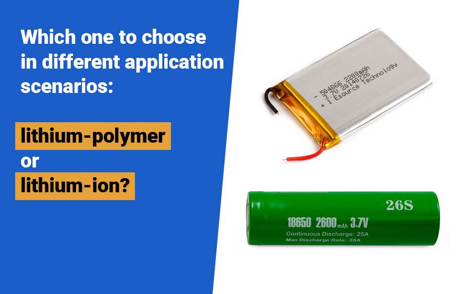 Lithium Polymer Battery vs Lithium ion Battery, Which one to choose in different application scenarios