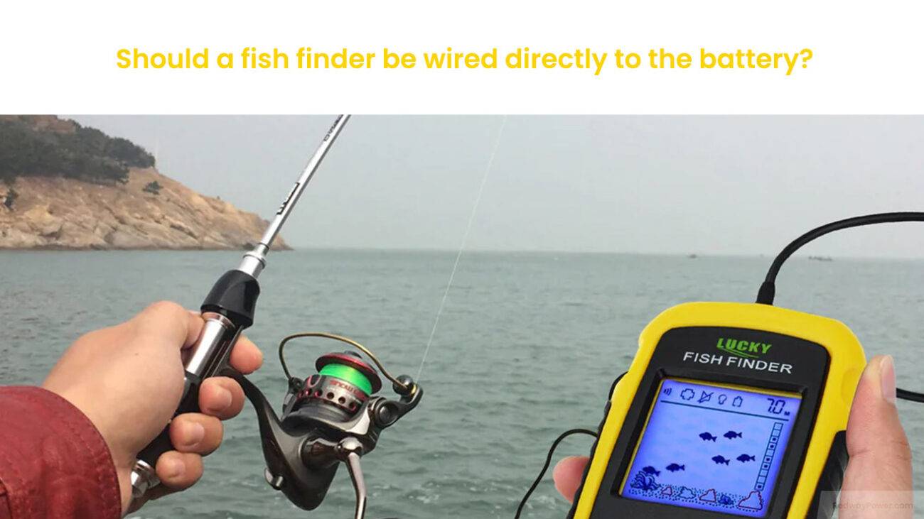 Should a fish finder be wired directly to the battery?
