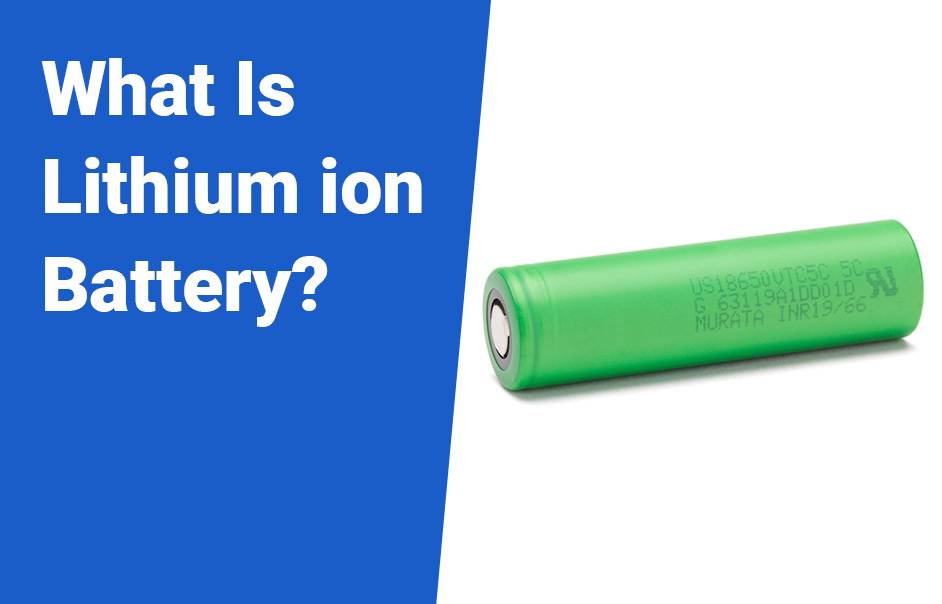 Lithium Polymer Battery vs Lithium ion Battery, What Is Lithium ion Battery?