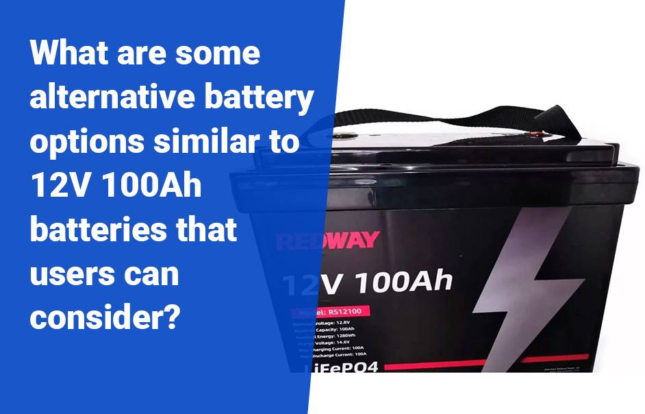 How Many Hours Will A 12v 100ah Battery Last? What are some alternative battery options similar to 12V 100Ah batteries that users can consider?