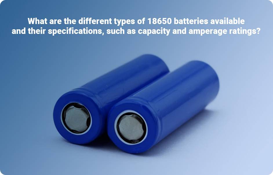 Best 18650 Battery Manufacturer (LiFePO4, NCA, NMC, LTO)What are the different types of 18650 batteries available and their specifications