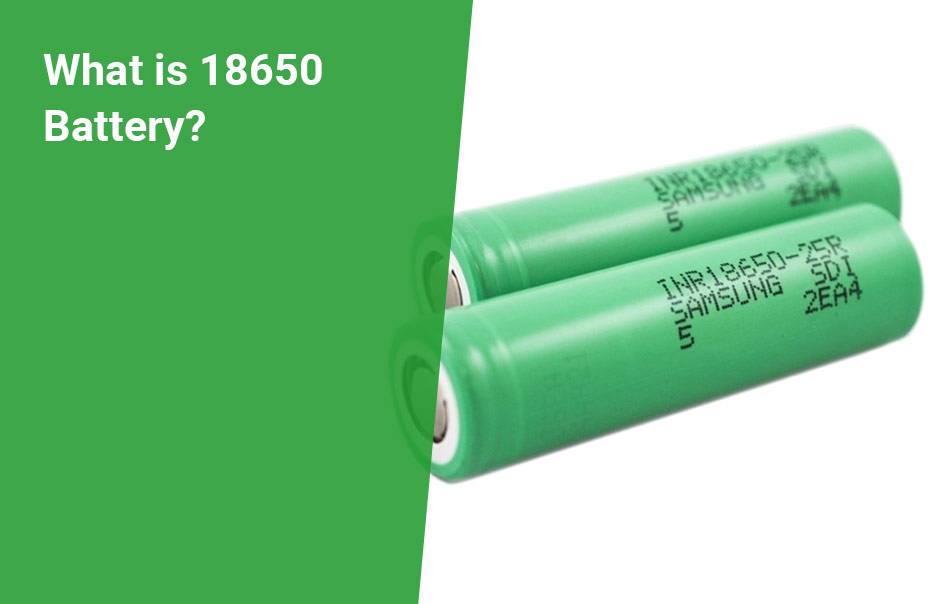 21700 vs 18650 Battery Comparison in Details,What is 18650 Battery?