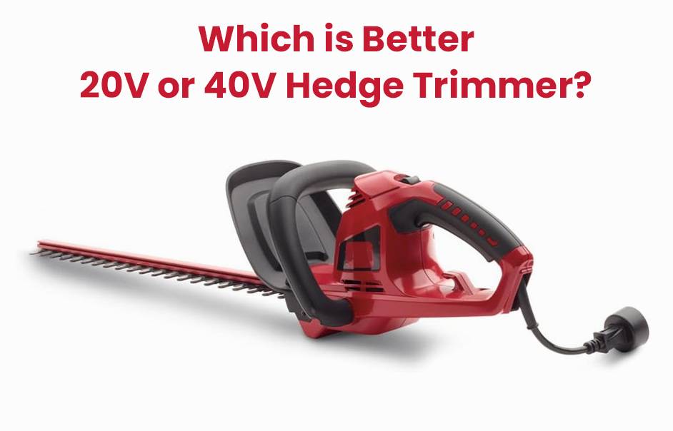 Which is better 20V or 40V hedge trimmer?