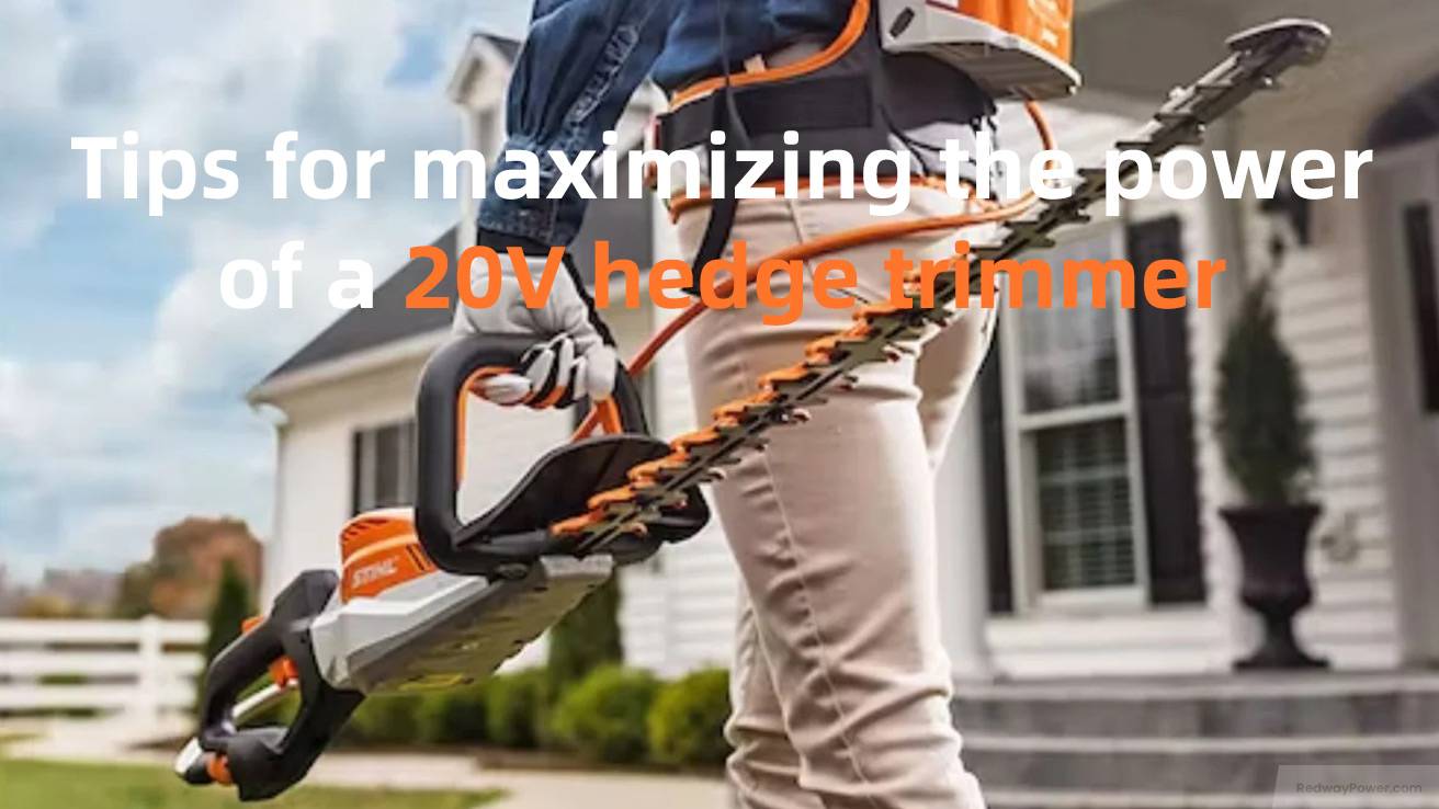 Tips for maximizing the power of a 20V hedge trimmer