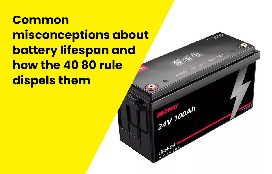 Common misconceptions about battery lifespan and how the 40 80 rule dispels them 24V 100Ah LFP LiFePO4