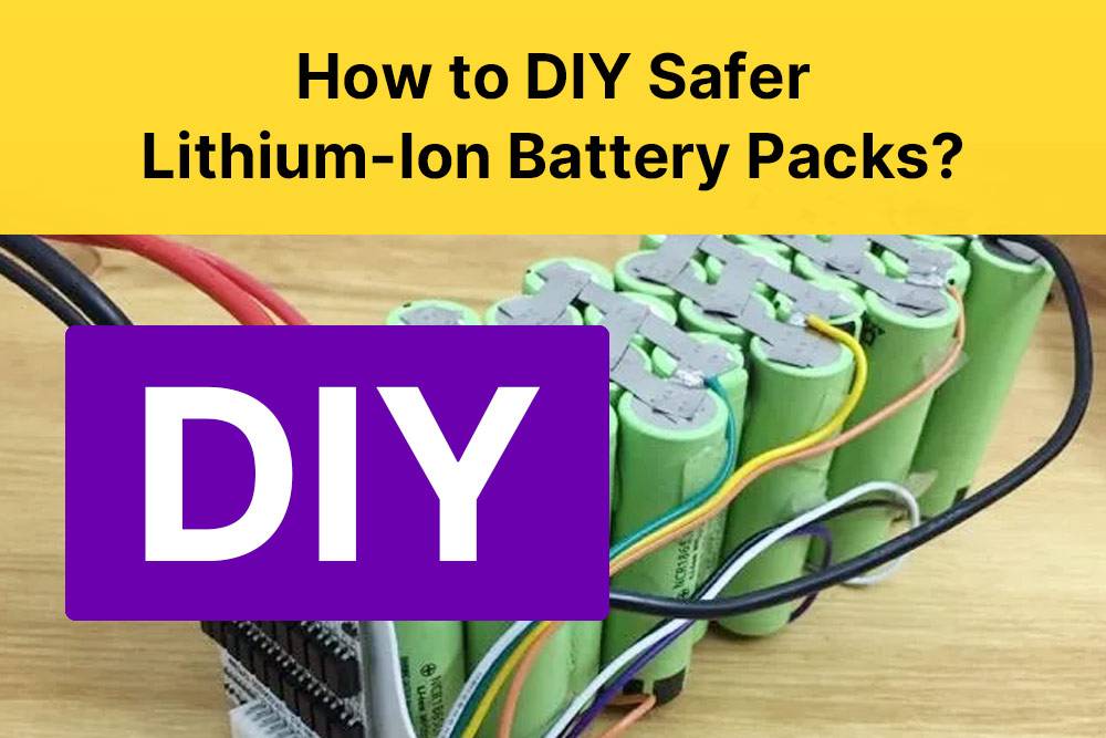 How to DIY Safer Lithium-Ion Battery Packs?