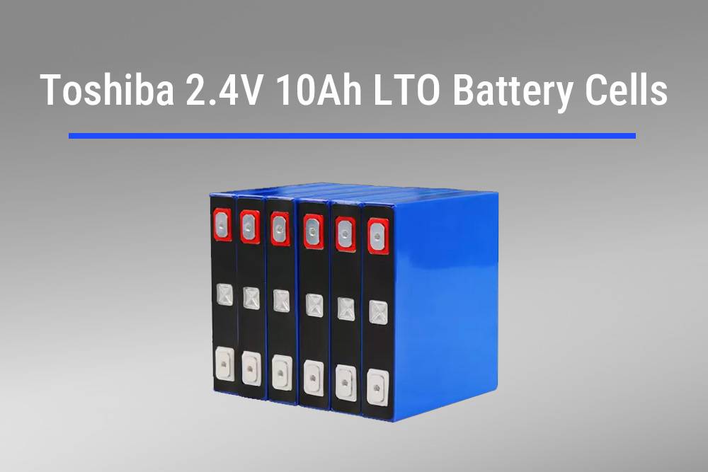 Toshiba 2.4V 10Ah LTO Battery Cells, Top 5 2.3V LTO Cells of 2024