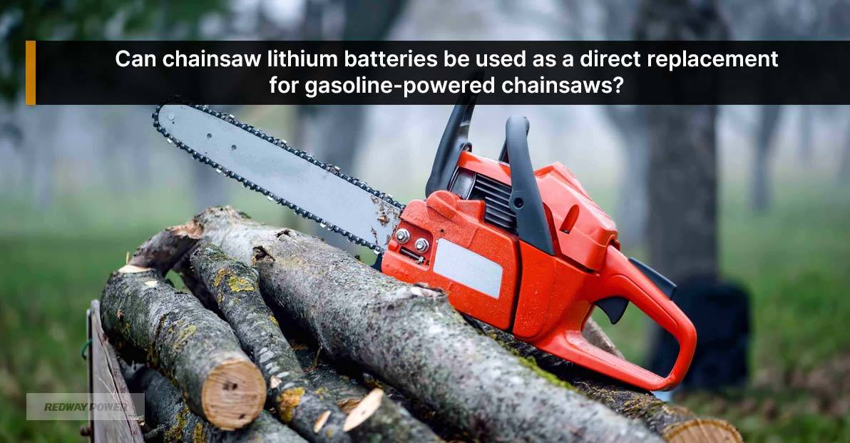 Can chainsaw lithium batteries be used as a direct replacement for gasoline-powered chainsaws?