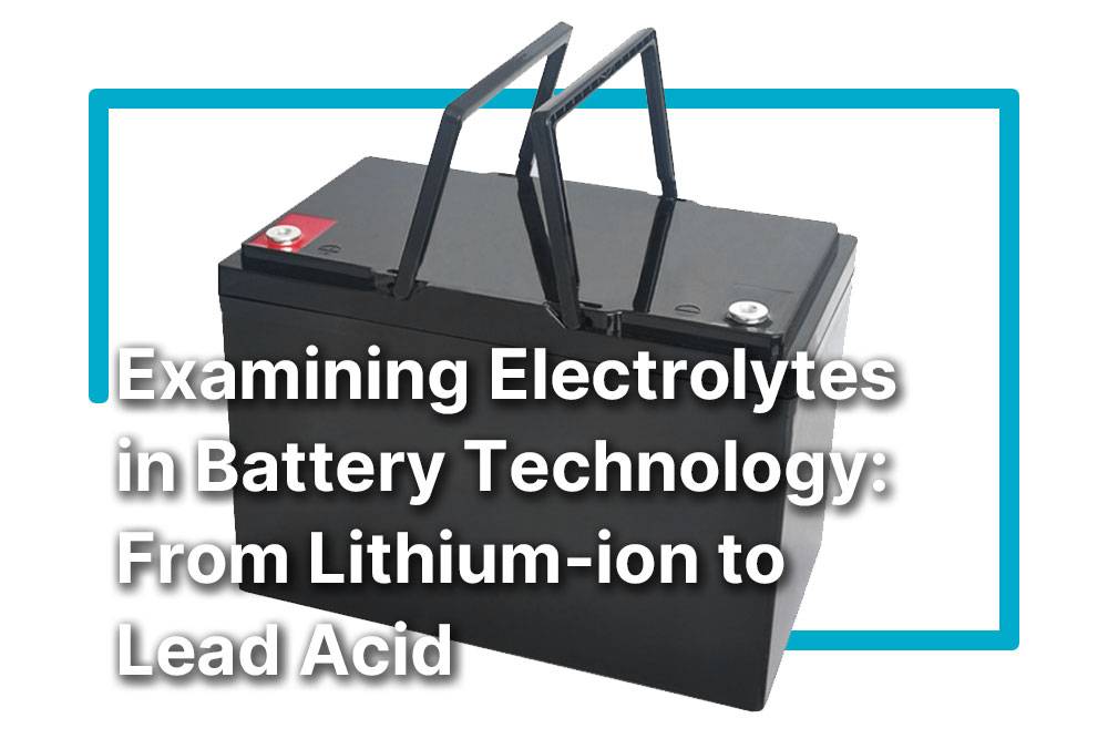 Examining Electrolytes in Battery Technology: From Lithium Ion to Lead Acid
