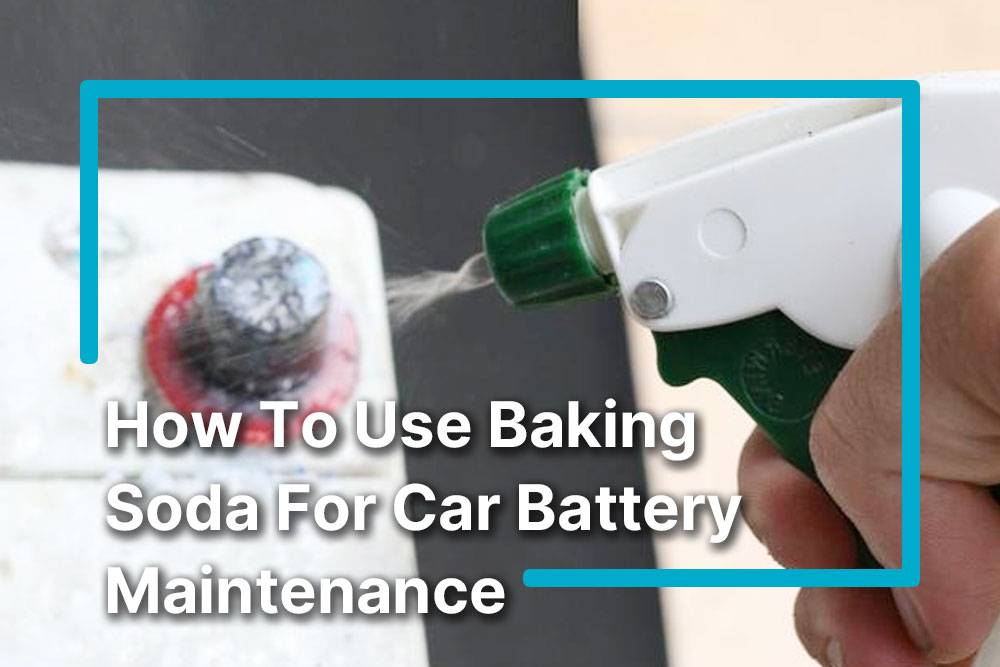How To Use Baking Soda For Car Battery Maintenance: Essential Tips