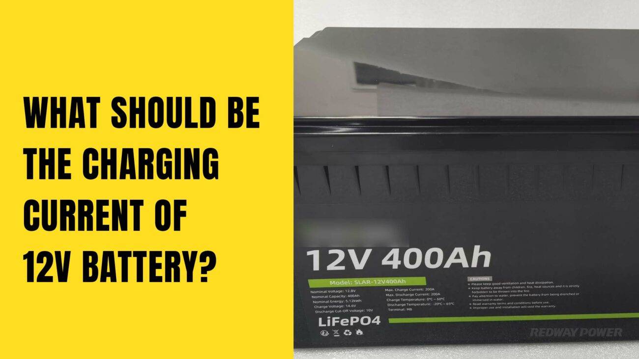 What Should Be The Charging Current Of 12 Volt Battery? 12V 400Ah LiFePO4 lithium battery factory redway