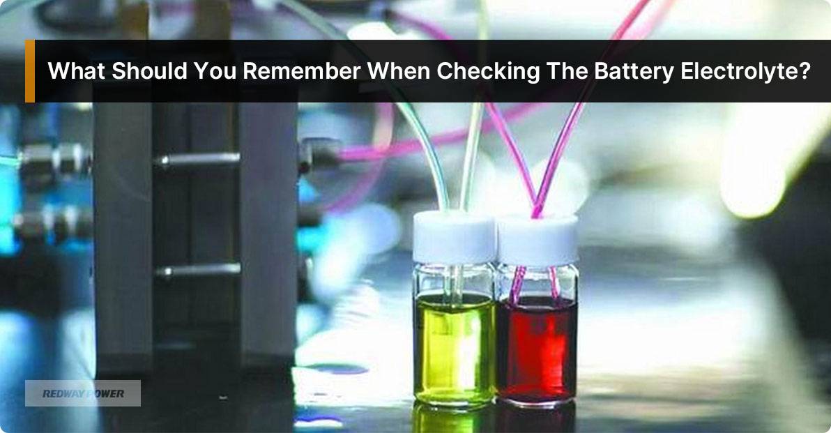 What Should You Remember When Checking The Battery Electrolyte? Battery Electrolyte