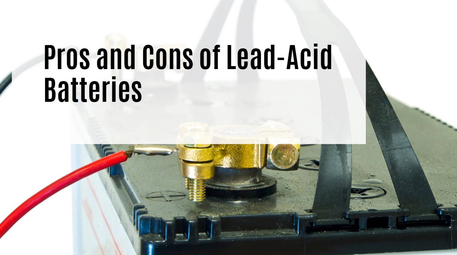 Pros and Cons of Lead-Acid Batteries. Pros and Cons of Lead-Acid Batteries